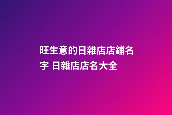 旺生意的日雜店店鋪名字 日雜店店名大全-第1張-店鋪起名-玄機(jī)派